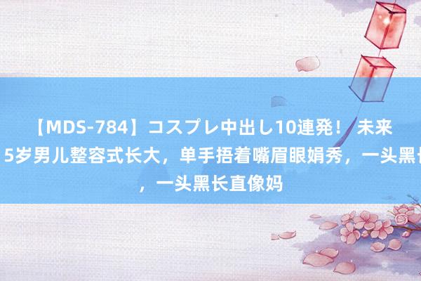 【MDS-784】コスプレ中出し10連発！ 未来 金喜善15岁男儿整容式长大，单手捂着嘴眉眼娟秀，一头黑长直像妈