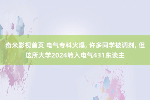 奇米影视首页 电气专科火爆， 许多同学被调剂， 但这所大学2024转入电气431东谈主