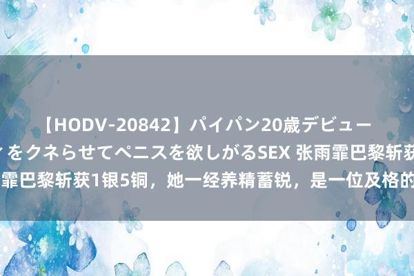 【HODV-20842】パイパン20歳デビュー 望月あゆみ 8頭身ボディをクネらせてペニスを欲しがるSEX 张雨霏巴黎斩获1银5铜，她一经养精蓄锐，是一位及格的领军东谈主物