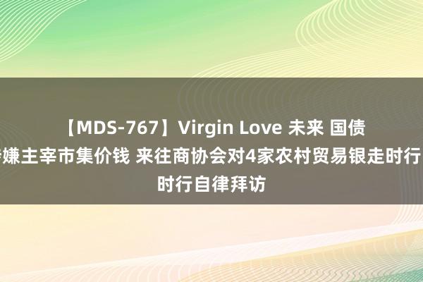 【MDS-767】Virgin Love 未来 国债来往中涉嫌主宰市集价钱 来往商协会对4家农村贸易银走时行自律拜访