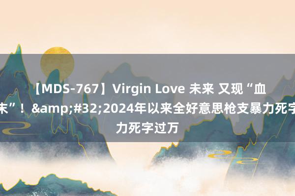 【MDS-767】Virgin Love 未来 又现“血腥周末”！&#32;2024年以来全好意思枪支暴力死字过万