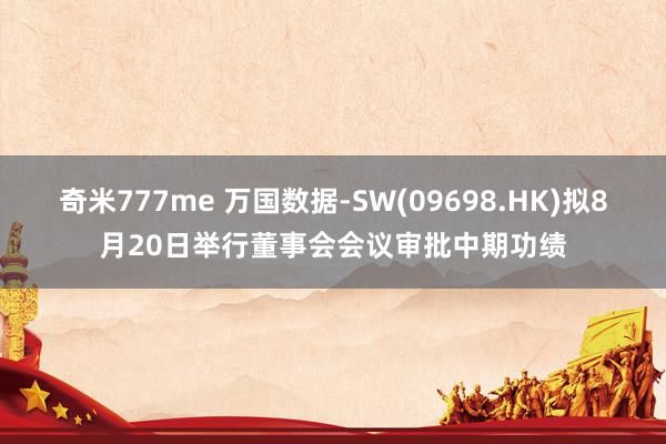 奇米777me 万国数据-SW(09698.HK)拟8月20日举行董事会会议审批中期功绩