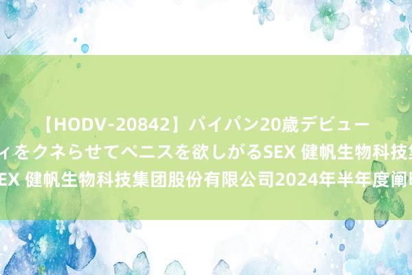 【HODV-20842】パイパン20歳デビュー 望月あゆみ 8頭身ボディをクネらせてペニスを欲しがるSEX 健帆生物科技集团股份有限公司2024年半年度阐明撮要