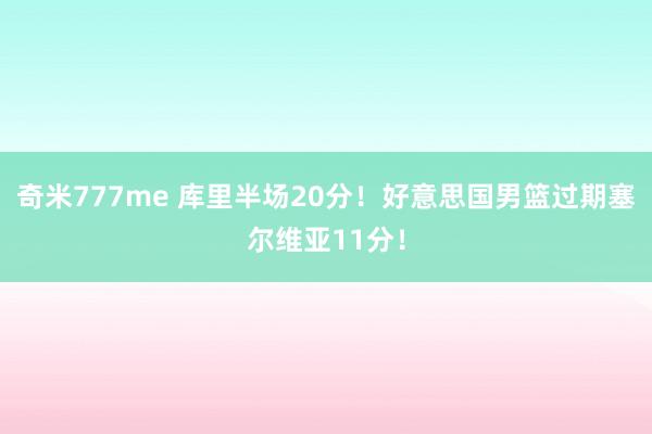 奇米777me 库里半场20分！好意思国男篮过期塞尔维亚11分！