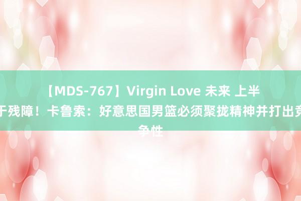 【MDS-767】Virgin Love 未来 上半场处于残障！卡鲁索：好意思国男篮必须聚拢精神并打出竞争性