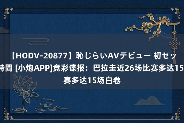 【HODV-20877】恥じらいAVデビュー 初セックス4時間 [小炮APP]竞彩谍报：巴拉圭近26场比赛多达15场白卷