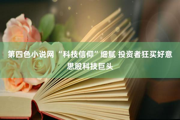 第四色小说网 “科技信仰”细腻 投资者狂买好意思股科技巨头