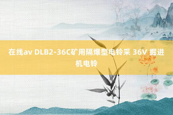 在线av DLB2-36C矿用隔爆型电铃采 36V 掘进机电铃