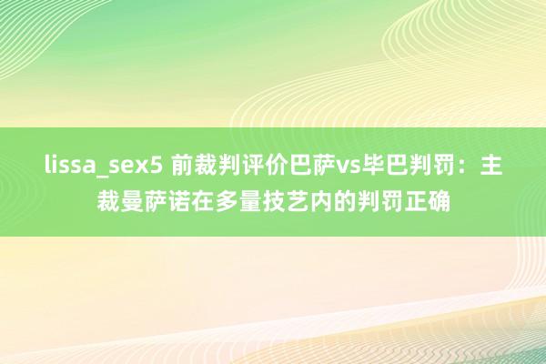 lissa_sex5 前裁判评价巴萨vs毕巴判罚：主裁曼萨诺在多量技艺内的判罚正确