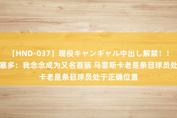 【HND-037】現役キャンギャル中出し解禁！！ ASUKA 凯塞多：我念念成为又名首脑 马雷斯卡老是条目球员处于正确位置