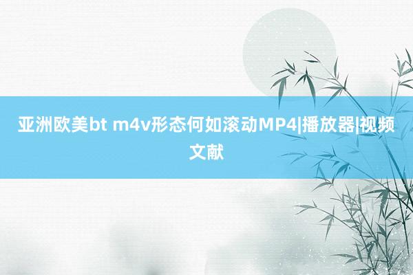 亚洲欧美bt m4v形态何如滚动MP4|播放器|视频文献