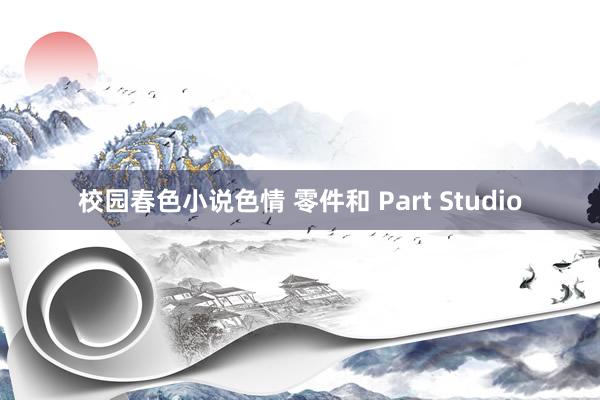 校园春色小说色情 零件和 Part Studio