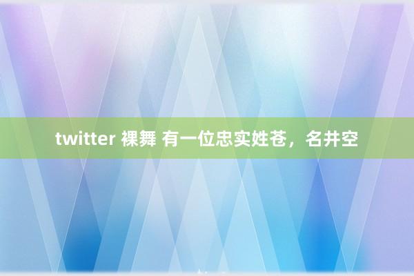 twitter 裸舞 有一位忠实姓苍，名井空