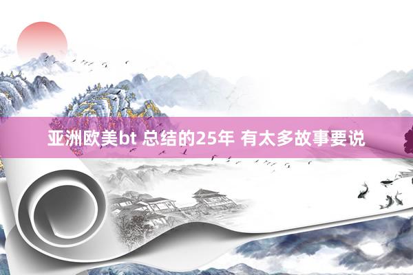 亚洲欧美bt 总结的25年 有太多故事要说