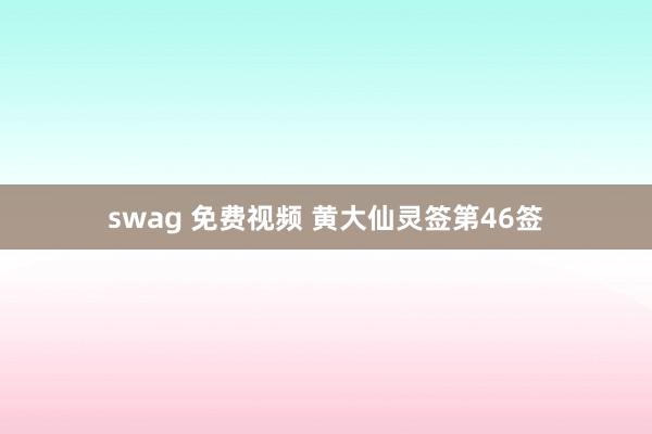 swag 免费视频 黄大仙灵签第46签